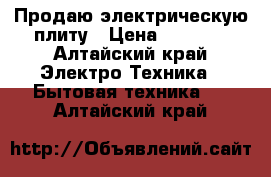 Продаю электрическую плиту › Цена ­ 3 000 - Алтайский край Электро-Техника » Бытовая техника   . Алтайский край